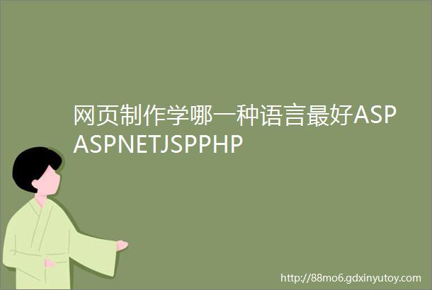 网页制作学哪一种语言最好ASPASPNETJSPPHP
